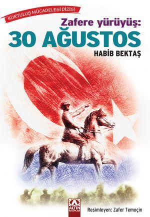 Zafere Yürüyüş - 30 Ağustos - Kurtuluş Mücadelesi Dizisi - Habib Bektaş - Altın Kitaplar Yayınevi